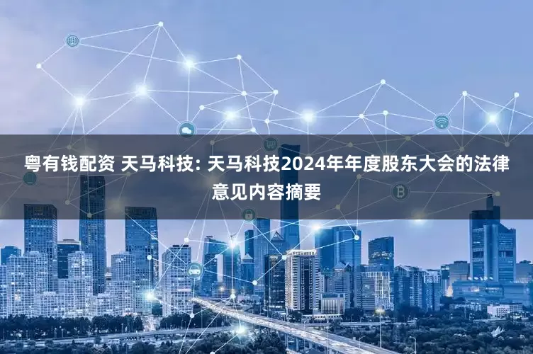 粤有钱配资 天马科技: 天马科技2024年年度股东大会的法律意见内容摘要