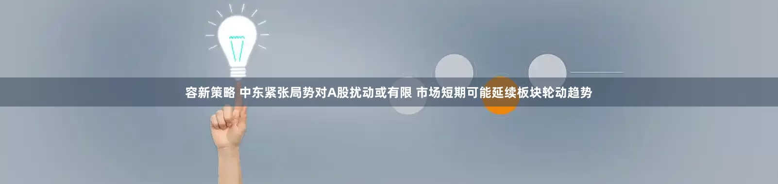 容新策略 中东紧张局势对A股扰动或有限 市场短期可能延续板块轮动趋势