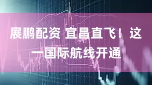 展鹏配资 宜昌直飞！这一国际航线开通